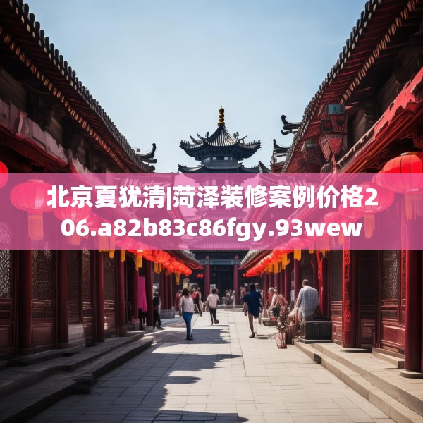 北京夏犹清|菏泽装修案例价格206.a82b83c86fgy.93wew
