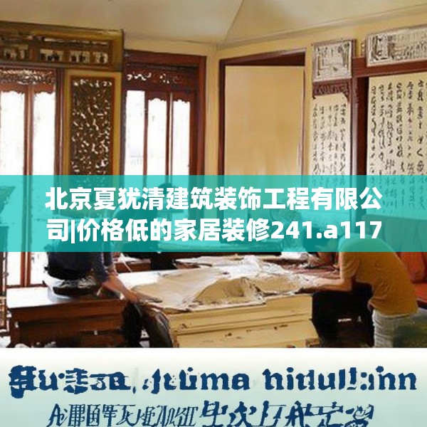 北京夏犹清建筑装饰工程有限公司|价格低的家居装修241.a117b118c121fgy.128fdsfds