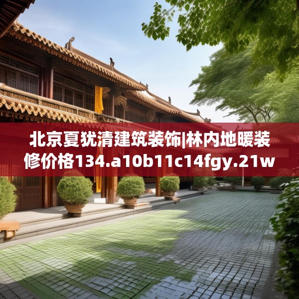 北京夏犹清建筑装饰|林内地暖装修价格134.a10b11c14fgy.21wew