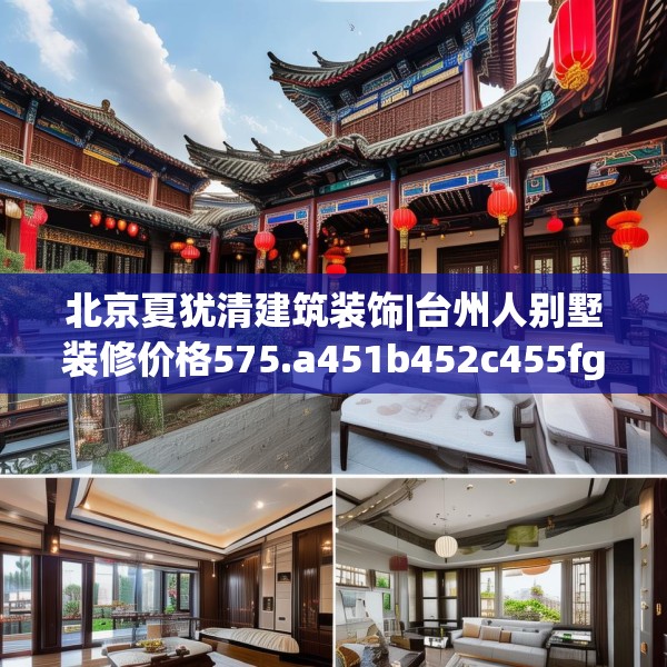 北京夏犹清建筑装饰|台州人别墅装修价格575.a451b452c455fgy.462bnbn