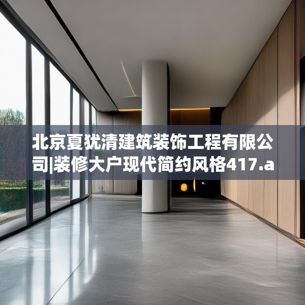 北京夏犹清建筑装饰工程有限公司|装修大户现代简约风格417.a293b294c297fgy.304uyk