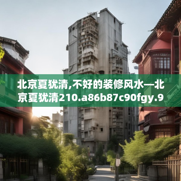 北京夏犹清,不好的装修风水—北京夏犹清210.a86b87c90fgy.97lkjl
