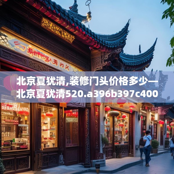 北京夏犹清,装修门头价格多少—北京夏犹清520.a396b397c400fgy.407dewqe