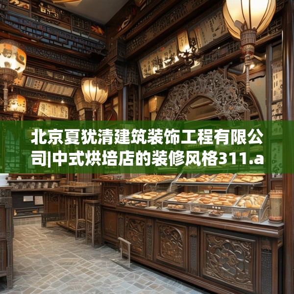 北京夏犹清建筑装饰工程有限公司|中式烘培店的装修风格311.a187b188c191fgy.198fds