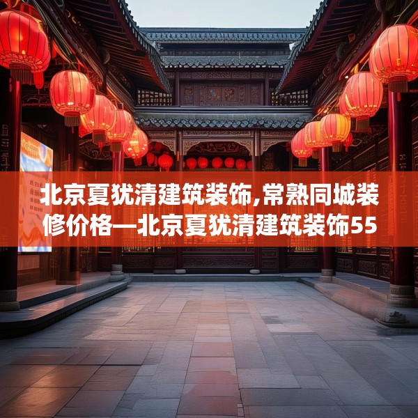 北京夏犹清建筑装饰,常熟同城装修价格—北京夏犹清建筑装饰557.a433b434c437fgy.444bnbn