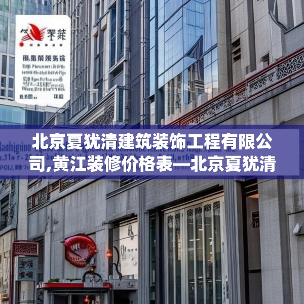 北京夏犹清建筑装饰工程有限公司,黄江装修价格表—北京夏犹清建筑装饰工程有限公司333.a209b210c213fgy.220fghfd