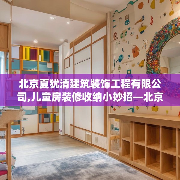 北京夏犹清建筑装饰工程有限公司,儿童房装修收纳小妙招—北京夏犹清建筑装饰工程有限公司508.a384b385c388fgy.395htyj
