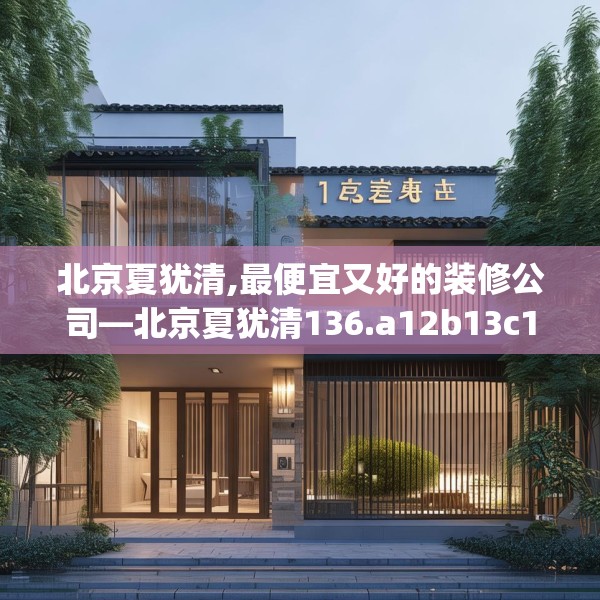 北京夏犹清,最便宜又好的装修公司—北京夏犹清136.a12b13c16fgy.23sdA