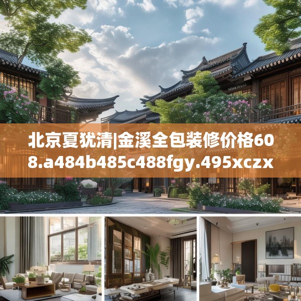 北京夏犹清|金溪全包装修价格608.a484b485c488fgy.495xczxv