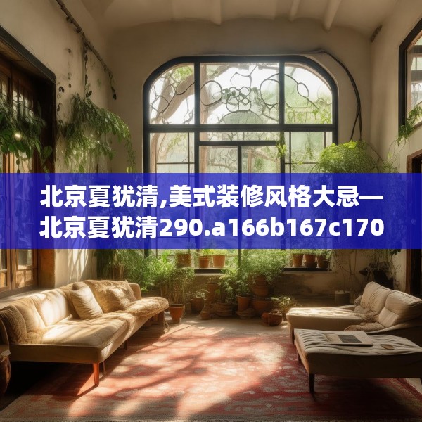 北京夏犹清,美式装修风格大忌—北京夏犹清290.a166b167c170fgy.17776675