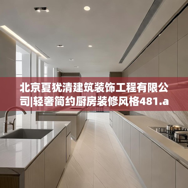 北京夏犹清建筑装饰工程有限公司|轻奢简约厨房装修风格481.a357b358c361fgy.368poiy