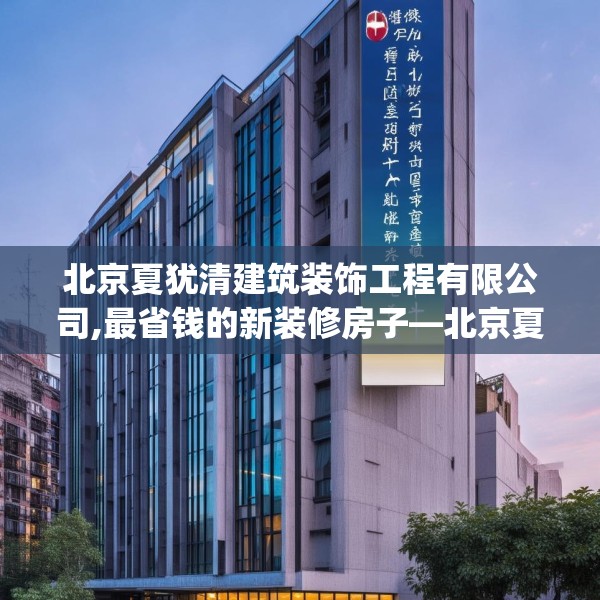 北京夏犹清建筑装饰工程有限公司,最省钱的新装修房子—北京夏犹清建筑装饰工程有限公司334.a210b211c214fgy.221sdA