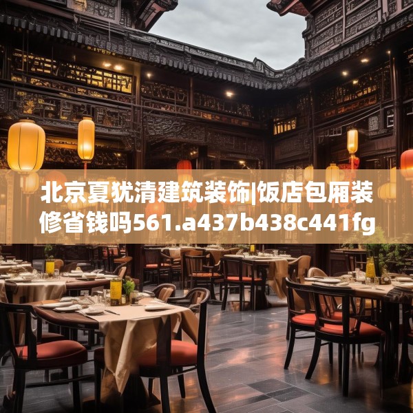 北京夏犹清建筑装饰|饭店包厢装修省钱吗561.a437b438c441fgy.448uyk