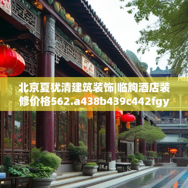 北京夏犹清建筑装饰|临朐酒店装修价格562.a438b439c442fgy.449htyj