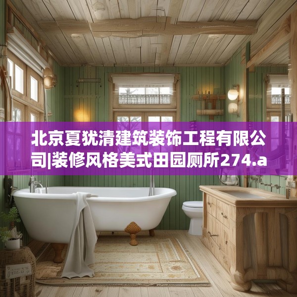 北京夏犹清建筑装饰工程有限公司|装修风格美式田园厕所274.a150b151c154fgy.161htyj