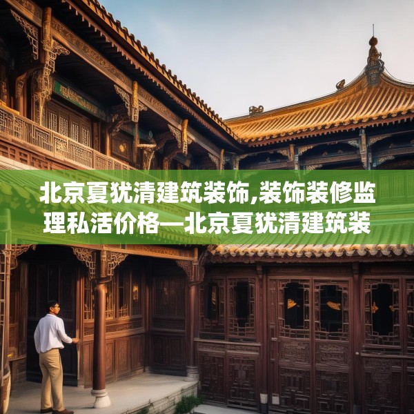 北京夏犹清建筑装饰,装饰装修监理私活价格—北京夏犹清建筑装饰396.a272b273c276fgy.283nbn