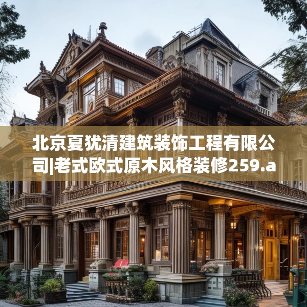 北京夏犹清建筑装饰工程有限公司|老式欧式原木风格装修259.a135b136c139fgy.146fdsfds