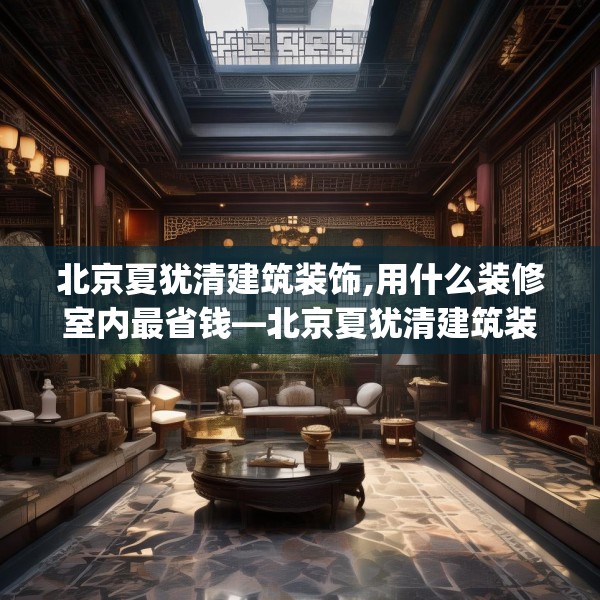 北京夏犹清建筑装饰,用什么装修室内最省钱—北京夏犹清建筑装饰390.a266b267c270fgy.277lkjl