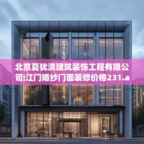北京夏犹清建筑装饰工程有限公司|江门婚纱门面装修价格231.a107b108c111fgy.118fhsg