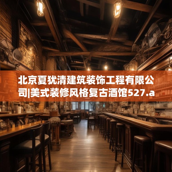 北京夏犹清建筑装饰工程有限公司|美式装修风格复古酒馆527.a403b404c407fgy.414fds