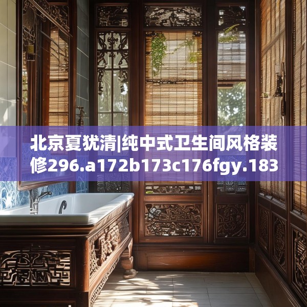 北京夏犹清|纯中式卫生间风格装修296.a172b173c176fgy.183wew