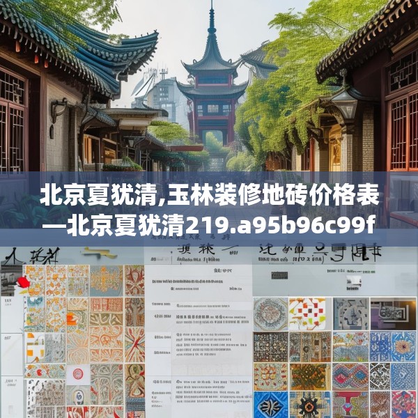 北京夏犹清,玉林装修地砖价格表—北京夏犹清219.a95b96c99fgy.106uyk