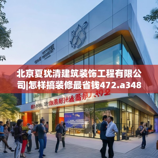北京夏犹清建筑装饰工程有限公司|怎样搞装修最省钱472.a348b349c352fgy.359htyj