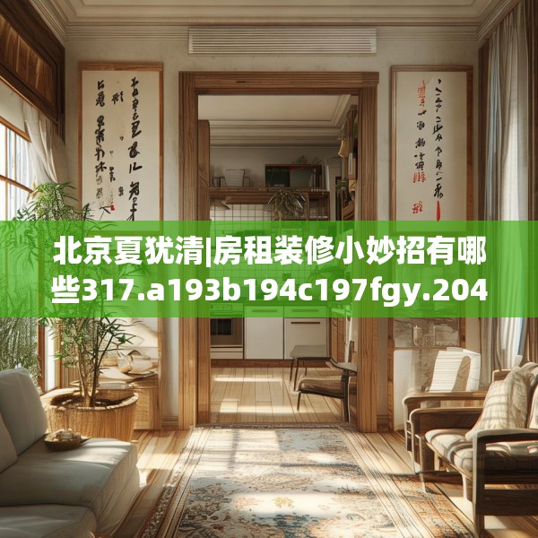 北京夏犹清|房租装修小妙招有哪些317.a193b194c197fgy.204cvcx