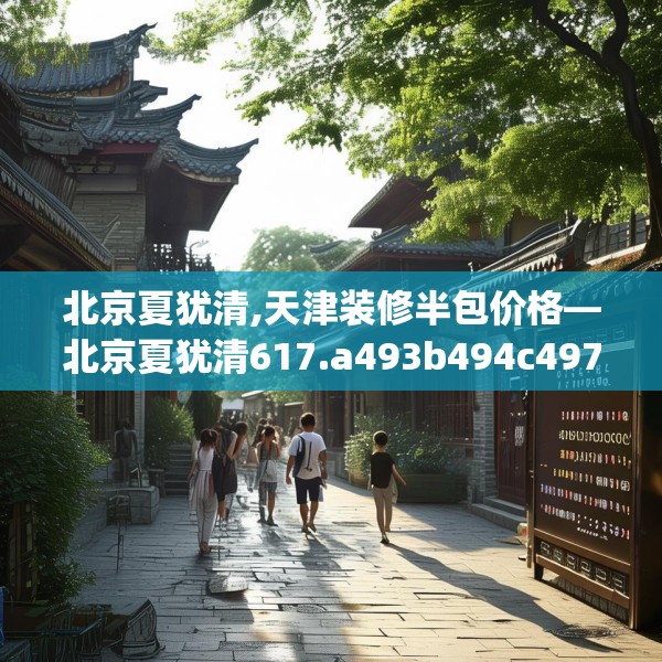 北京夏犹清,天津装修半包价格—北京夏犹清617.a493b494c497fgy.504fds