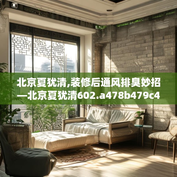 北京夏犹清,装修后通风排臭妙招—北京夏犹清602.a478b479c482fgy.489wew