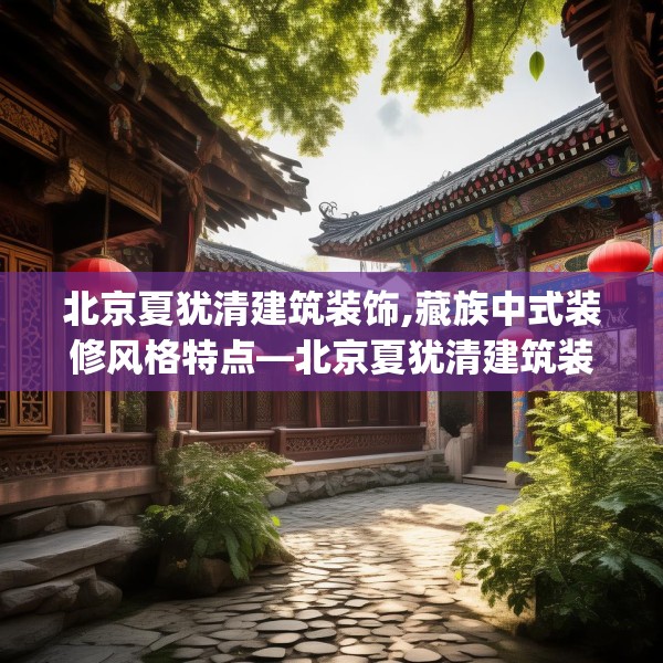 北京夏犹清建筑装饰,藏族中式装修风格特点—北京夏犹清建筑装饰254.a130b131c134fgy.14176677
