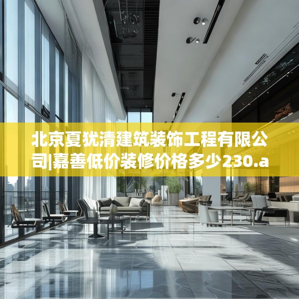 北京夏犹清建筑装饰工程有限公司|嘉善低价装修价格多少230.a106b107c110fgy.117xczxv
