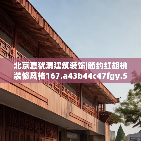 北京夏犹清建筑装饰|简约红胡桃装修风格167.a43b44c47fgy.54fds