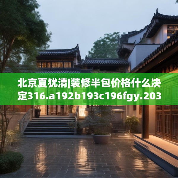 北京夏犹清|装修半包价格什么决定316.a192b193c196fgy.203sdA