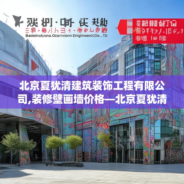 北京夏犹清建筑装饰工程有限公司,装修壁画墙价格—北京夏犹清建筑装饰工程有限公司187.a63b64c67fgy.74fdsfds