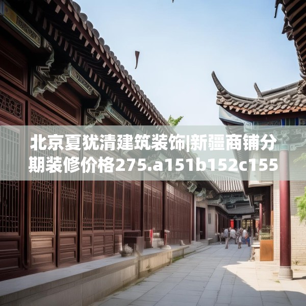 北京夏犹清建筑装饰|新疆商铺分期装修价格275.a151b152c155fgy.162fds