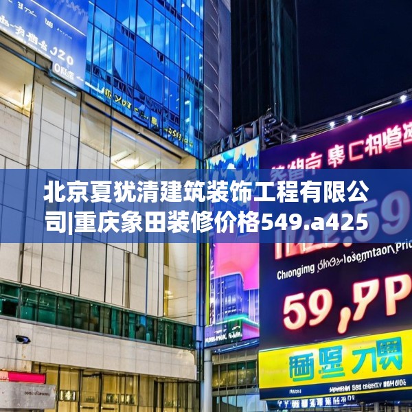 北京夏犹清建筑装饰工程有限公司|重庆象田装修价格549.a425b426c429fgy.436fghfd