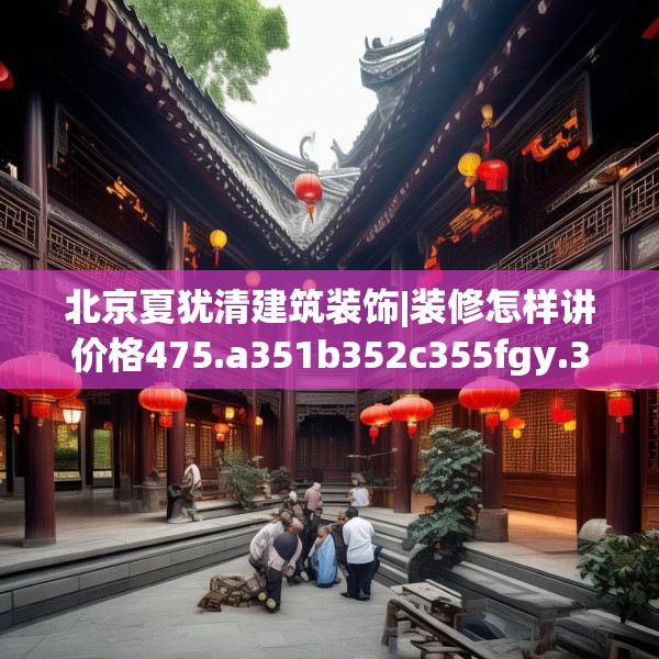 北京夏犹清建筑装饰|装修怎样讲价格475.a351b352c355fgy.362fdsfds