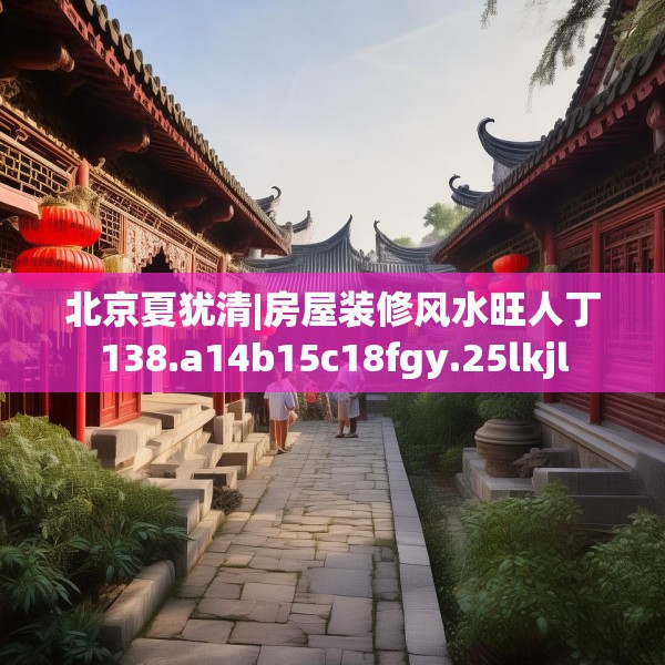 北京夏犹清|房屋装修风水旺人丁138.a14b15c18fgy.25lkjl