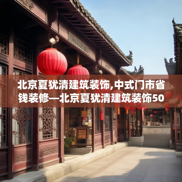北京夏犹清建筑装饰,中式门市省钱装修—北京夏犹清建筑装饰500.a376b377c380fgy.387xczxv