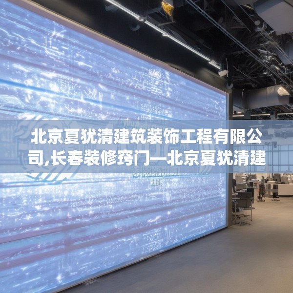 北京夏犹清建筑装饰工程有限公司,长春装修窍门—北京夏犹清建筑装饰工程有限公司600.a476b477c480fgy.487dsfds