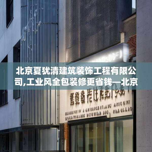北京夏犹清建筑装饰工程有限公司,工业风全包装修更省钱—北京夏犹清建筑装饰工程有限公司387.a263b264c267fgy.274fghfd