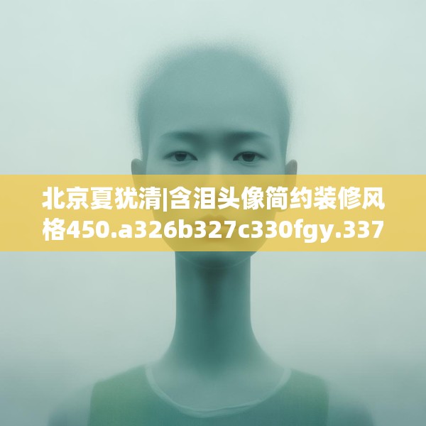 北京夏犹清|含泪头像简约装修风格450.a326b327c330fgy.337nbn