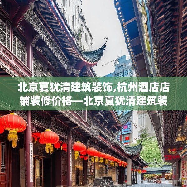 北京夏犹清建筑装饰,杭州酒店店铺装修价格—北京夏犹清建筑装饰586.a462b463c466fgy.473sdA