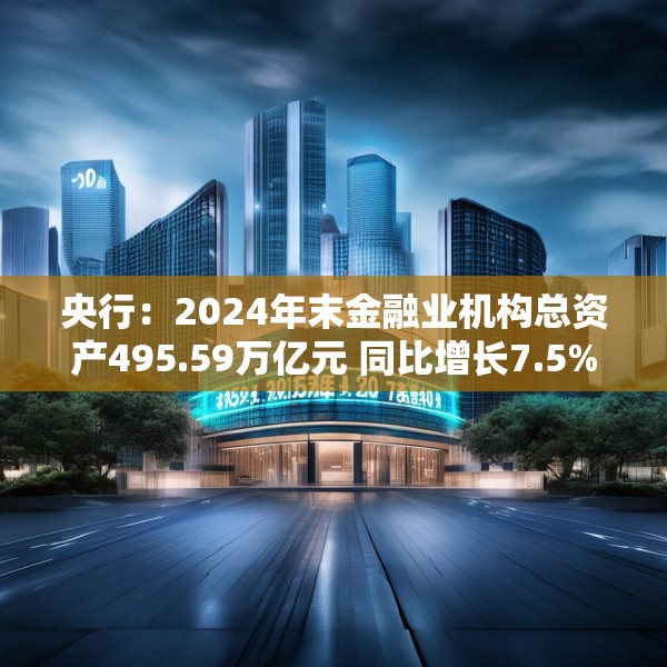 央行：2024年末金融业机构总资产495.59万亿元 同比增长7.5%