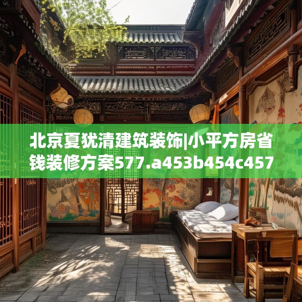 北京夏犹清建筑装饰|小平方房省钱装修方案577.a453b454c457fgy.464jhhj