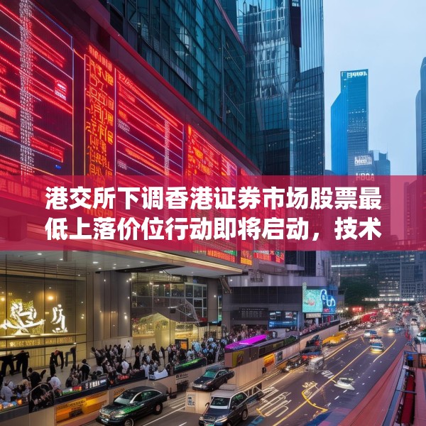 港交所下调香港证券市场股票最低上落价位行动即将启动，技术系统准备推进中