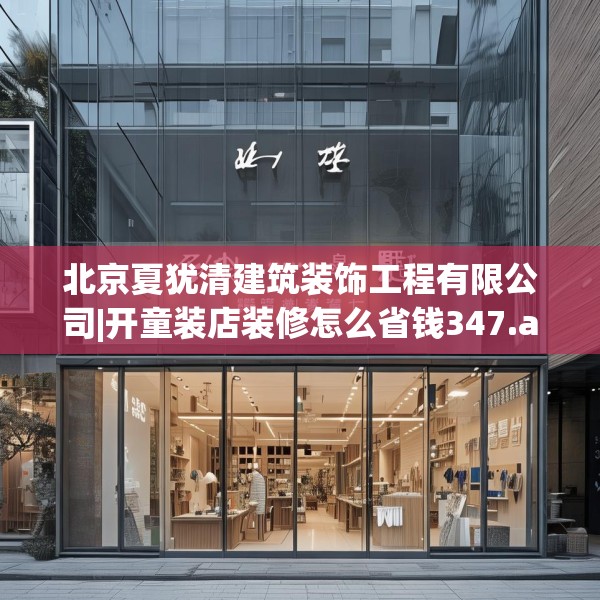 北京夏犹清建筑装饰工程有限公司|开童装店装修怎么省钱347.a223b224c227fgy.234fds
