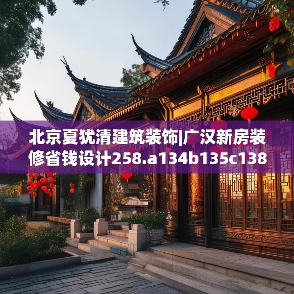 北京夏犹清建筑装饰|广汉新房装修省钱设计258.a134b135c138fgy.145dsfds