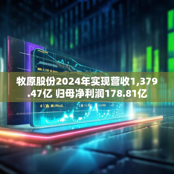 牧原股份2024年实现营收1,379.47亿 归母净利润178.81亿